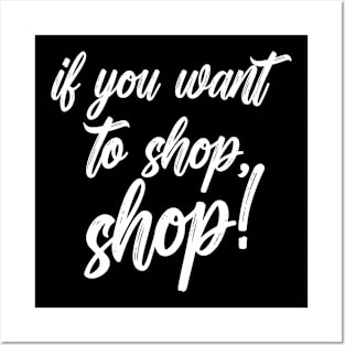 If you want to shop, shop! Shopping Design For Shoppers Posters and Art